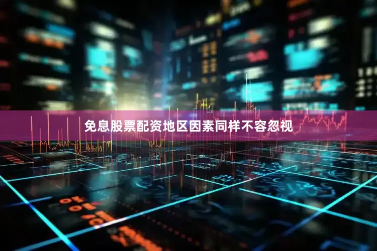 免息股票配资地区因素同样不容忽视
