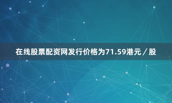 在线股票配资网发行价格为71.59港元／股