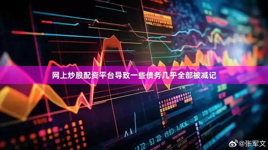 网上炒股配资平台导致一些债务几乎全部被减记
