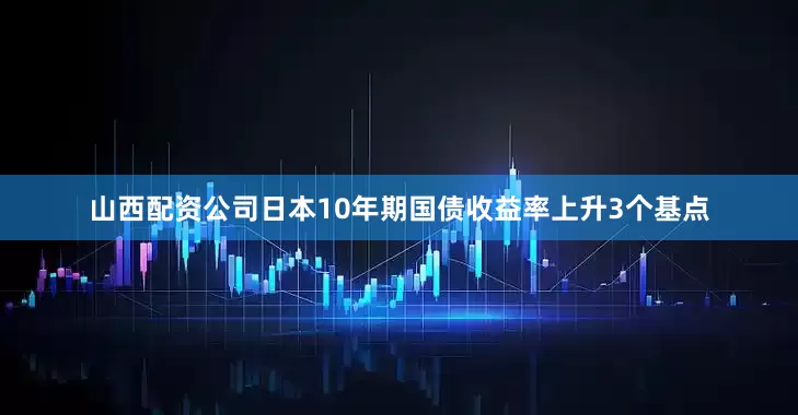 山西配资公司日本10年期国债收益率上升3个基点