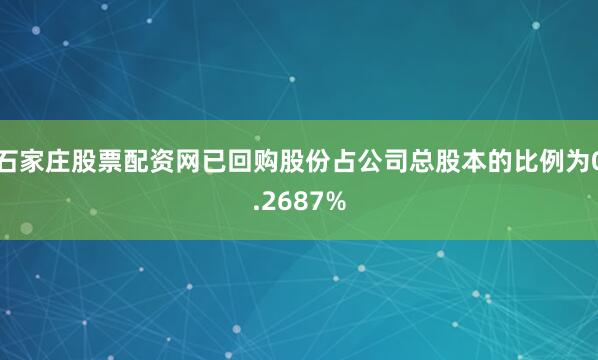 石家庄股票配资网已回购股份占公司总股本的比例为0.2687%