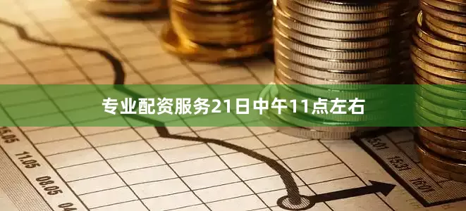 专业配资服务21日中午11点左右