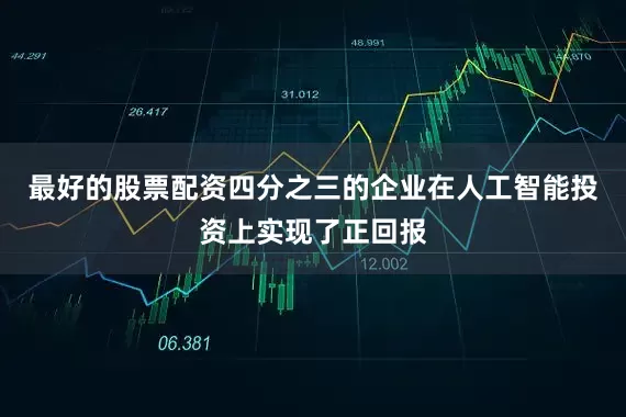 最好的股票配资四分之三的企业在人工智能投资上实现了正回报
