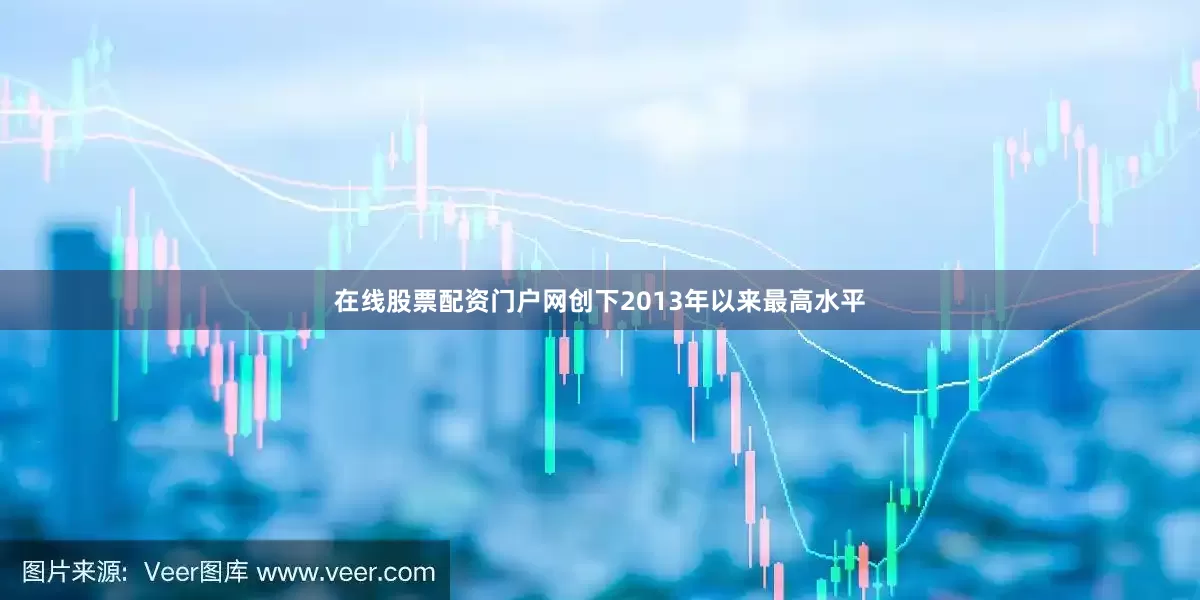 在线股票配资门户网创下2013年以来最高水平